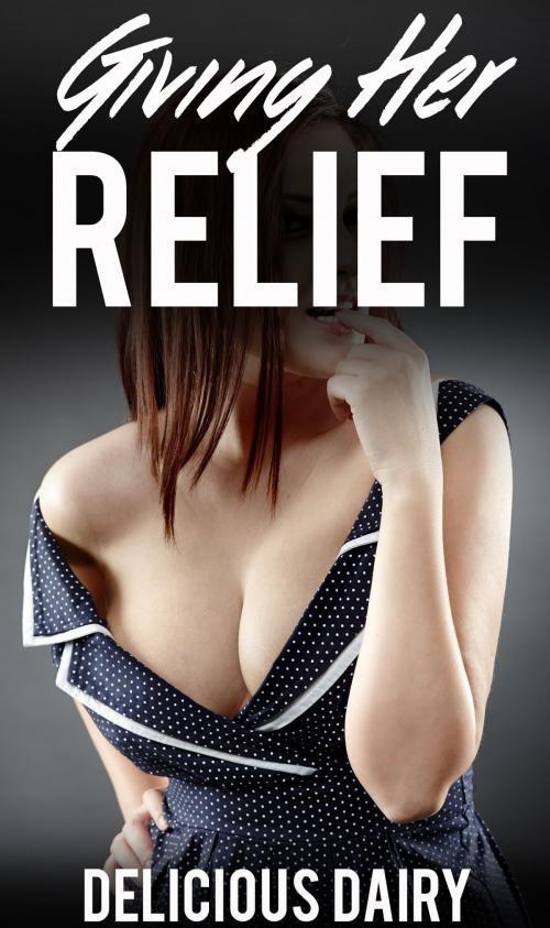 Cover of the book Giving Her Relief by Delicious Dairy, Delicious Dairy