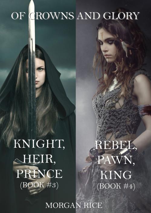Cover of the book Of Crowns and Glory Bundle: Knight, Heir, Prince and Rebel, Pawn, King (Books 3 and 4) by Morgan Rice, Morgan Rice