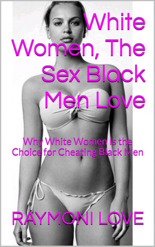 Cover of the book White Women, The SEX Black Men Love by Raymoni Love, Best Books Inc.