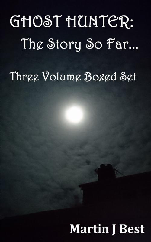 Cover of the book Ghost Hunter: The Story So Far...Three Volume Boxed Set by Martin J. Best, Martin J. Best