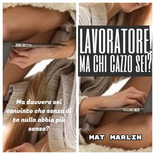 Cover of the book Lavoratore!Ma chi cazzo sei! by Mat Marlin, Mat Marlin