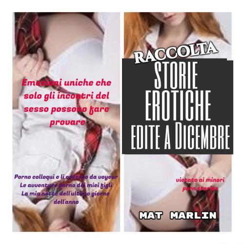 Cover of the book Raccolta storie erotiche edite a Dicembre (porn stories) by Mat Marlin, Mat Marlin