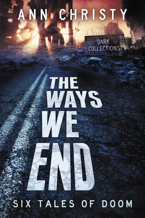 Cover of the book The Ways We End: Six Tales of Doom by Ann Christy, Ann Christy