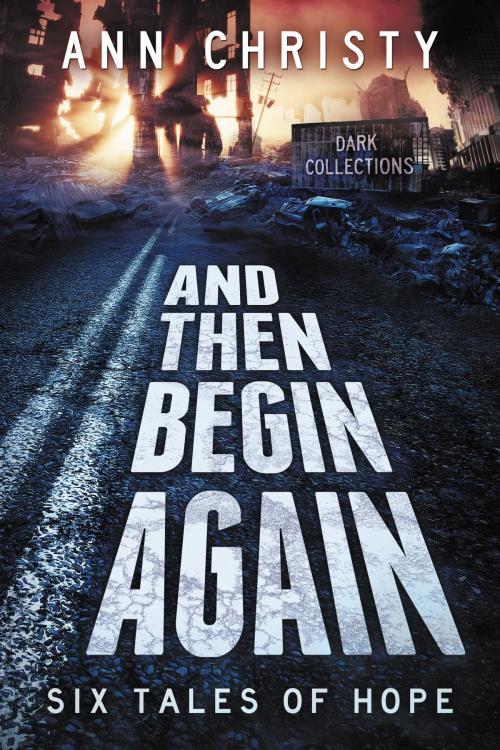 Cover of the book And Then Begin Again: Six Tales of Hope by Ann Christy, Ann Christy