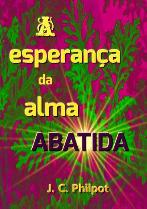 Cover of the book A Esperança Da Alma Abatida by J. C. Philpot, Clube de Autores
