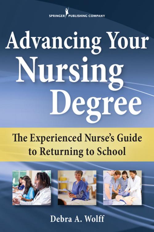 Cover of the book Advancing Your Nursing Degree by Debra A. Wolff, DNS, PCNP, RN, Springer Publishing Company