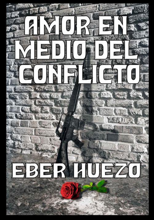 Cover of the book Amor en Medio del Conflicto by Eber Huezo, Eber Huezo