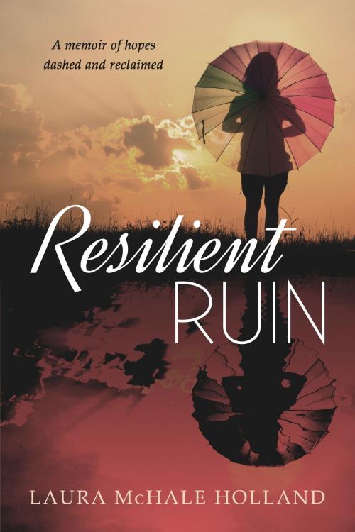Cover of the book Resilient Ruin: A memoir of hopes dashed and reclaimed by Laura McHale Holland, Laura McHale Holland