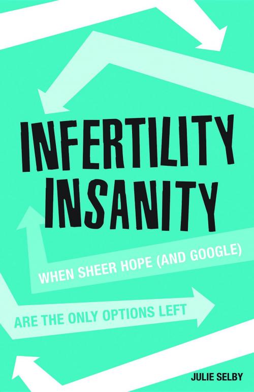Cover of the book Infertility Insanity by Julie Selby, Julie Selby