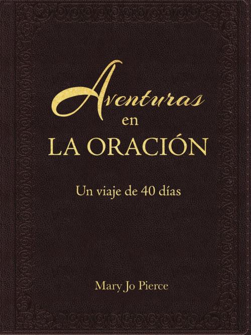 Cover of the book Aventuras En La Oración: Un Viaje De 40 Días by Mary Jo Pierce, Gateway Create Publishing