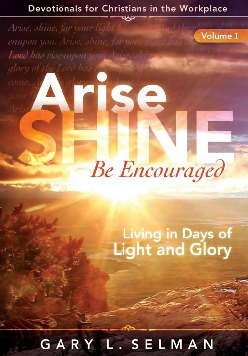 Cover of the book Arise, SHINE, Be Encouraged by Gary L. Selman, First Call Advisory Group LLC