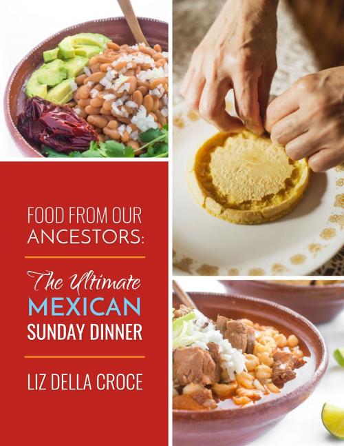 Cover of the book Food From Our Ancestors: The Ultimate Mexican Sunday Dinner Cookbook by Liz Della Croce, Liz Della Croce