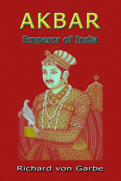 Cover of the book Akbar: Emperor of India by Dr. Richard Von Garbe, Sai ePublications