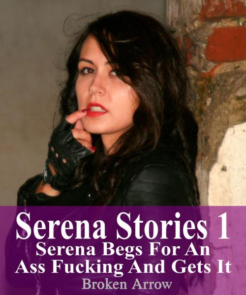 Cover of the book Serena Stories 1: Serena Begs For An Ass Fucking And Gets It by Broken Arrow, Broken Arrow