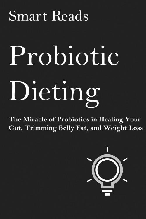 Cover of the book Probiotic Dieting: The Miracle of Probiotics in Healing Your Gut, Trimming Belly Fat and Weight Loss by SmartReads, SmartReads