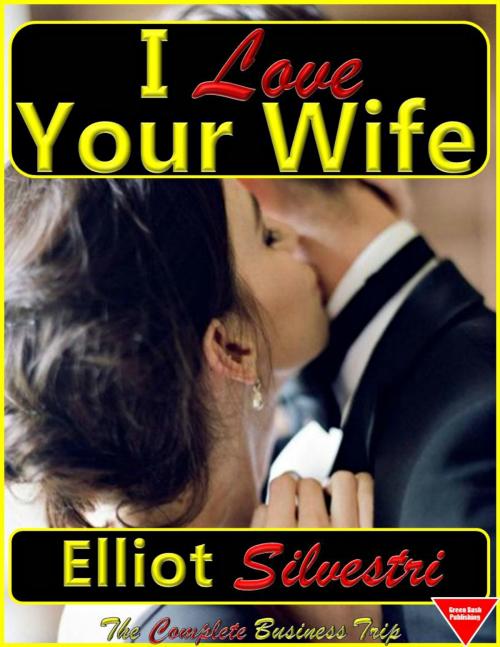 Cover of the book I Love Your Wife: The Complete Business Trip by Elliot Silvestri, Elliot Silvestri