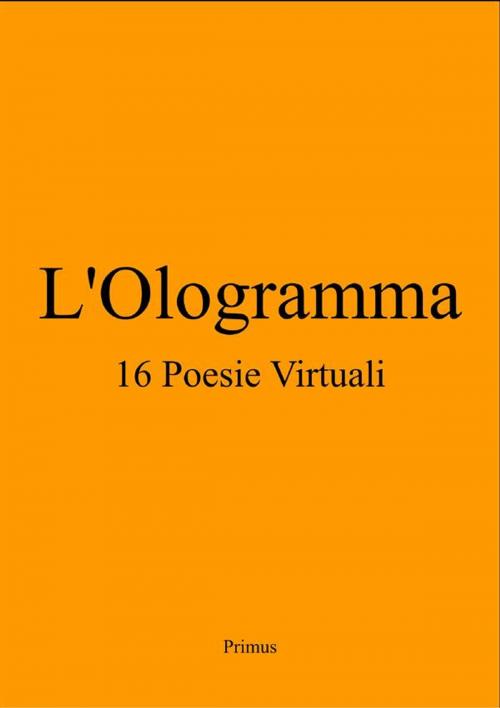 Cover of the book L'Ologramma 16 Poesie Virtuali by Primus, Primus