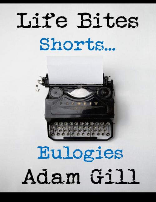 Cover of the book Life Bites Shorts... Eulogies by Adam Gill, Lulu.com