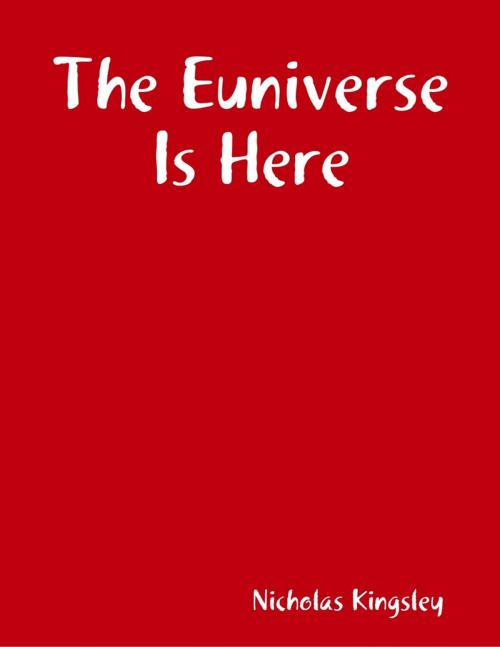 Cover of the book The Euniverse Is Here by Nicholas Kingsley, Lulu.com
