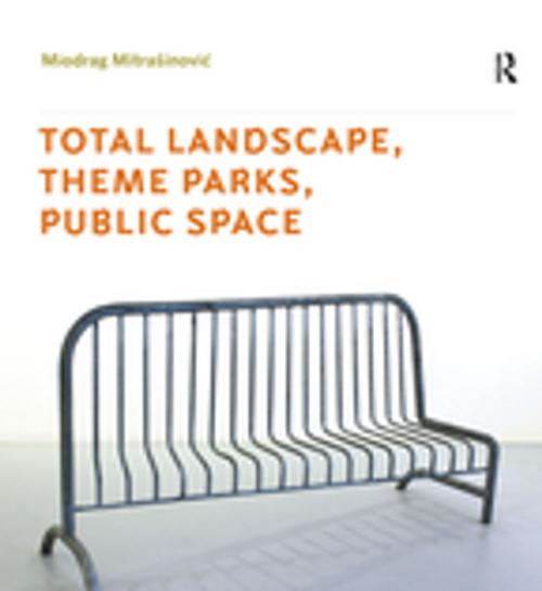Cover of the book Total Landscape, Theme Parks, Public Space by Miodrag Mitrasinovic, Taylor and Francis