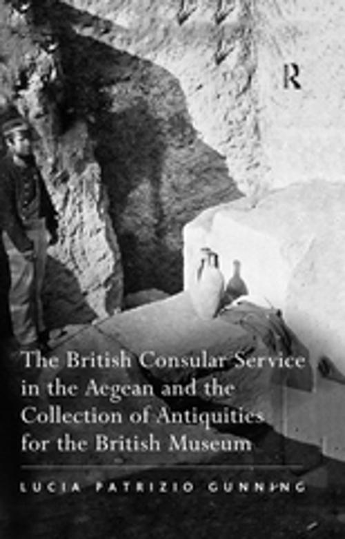 Cover of the book The British Consular Service in the Aegean and the Collection of Antiquities for the British Museum by Lucia Patrizio Gunning, Taylor and Francis