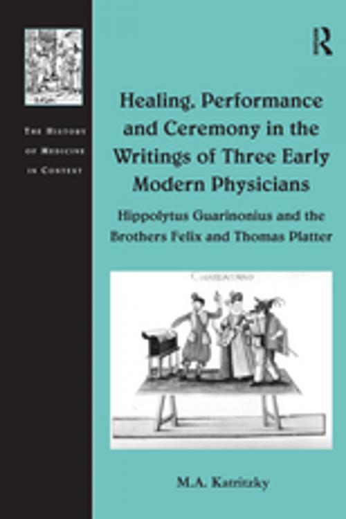 Cover of the book Healing, Performance and Ceremony in the Writings of Three Early Modern Physicians: Hippolytus Guarinonius and the Brothers Felix and Thomas Platter by M.A. Katritzky, Taylor and Francis