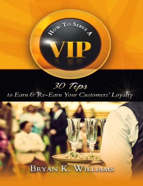 Cover of the book How to Serve a VIP: 30 Tips to Earn & Re-Earn Your Customers' Loyalty by Bryan K. Williams, Lulu.com