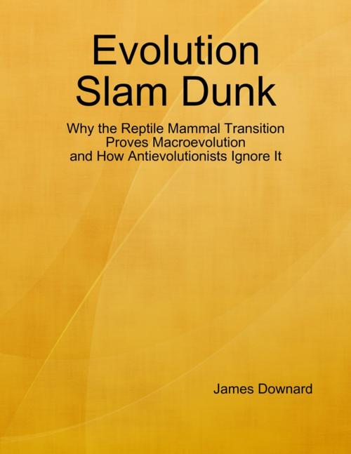 Cover of the book Evolution Slam Dunk: Why the Reptile Mammal Transition Proves Macroevolution and How Antievolutionists Ignore It by James Downard, Lulu.com