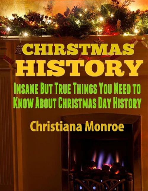 Cover of the book Christmas History: Insane But True Things You Need to Know About Christmas Day History by Christiana Monroe, Lulu.com