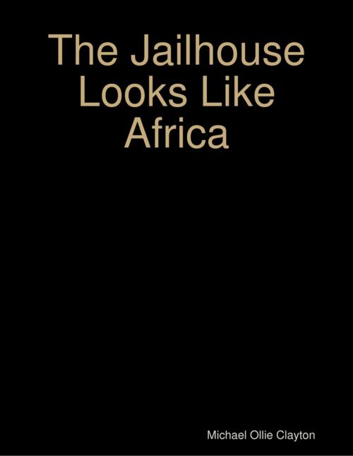 Cover of the book The Jailhouse Looks Like Africa by Michael Ollie Clayton, Lulu.com