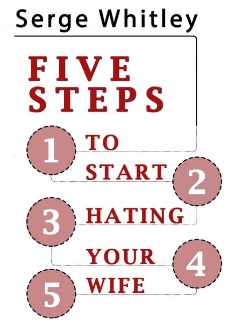 Cover of the book 5 Steps to Start Hating Your Wife by Serge Whitley, Lulu.com