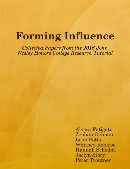 Cover of the book Forming Influence: Collected Papers from the 2016 John Wesley Honors College Research Tutorial by Alyssa Fatigato, Zephan Oelman, Leah Potts, Whitney Renfroe, Hannah Scheibel, Jaclyn Story, Peter Troutner, Lulu.com