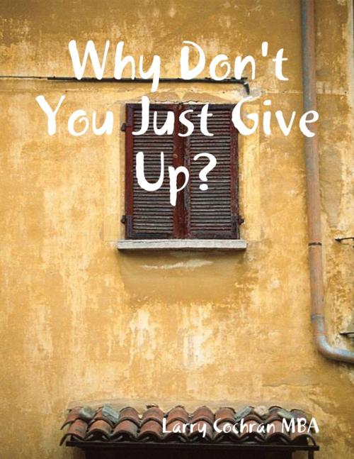 Cover of the book Why Don't You Just Give Up? by Larry Cochran, Lulu.com