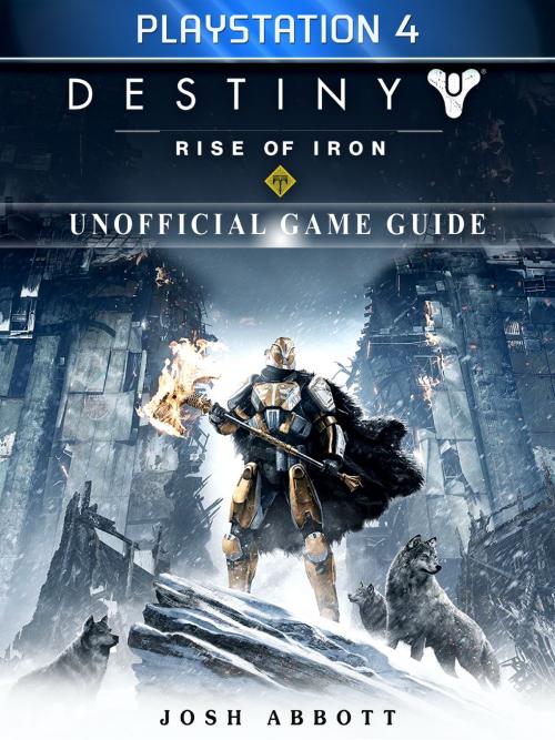 Cover of the book Destiny Rise of Iron Playstation 4 Unofficial Game Guide by Josh Abbott, Hse Games