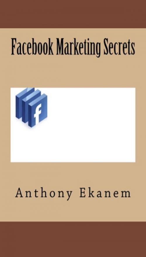 Cover of the book Facebook Marketing Secrets by Anthony Ekanem, Anthony Ekanem