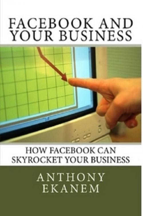 Cover of the book Facebook and Your Business by Anthony Ekanem, Anthony Ekanem