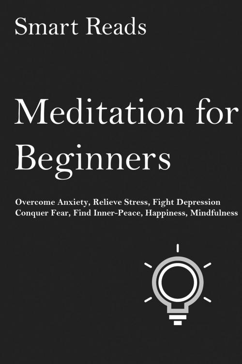 Cover of the book Meditation for Beginners: Overcome Anxiety, Relieve Stress, Fight Depression, Conquer Fear, Find Inner Peace, Happiness, Mindfulness by SmartReads, SmartReads
