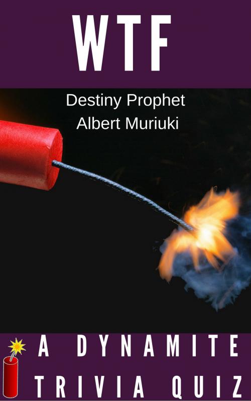 Cover of the book WTF A Dynamite Trivia Quiz by Destiny Prophet, Albert Muriuki, Destiny Prophet