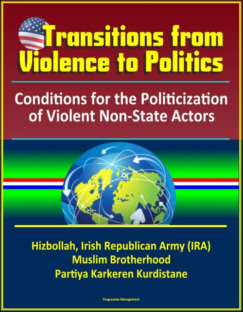 Cover of the book Transitions from Violence to Politics: Conditions for the Politicization of Violent Non-State Actors - Hizbollah, Irish Republican Army (IRA), Muslim Brotherhood, Partiya Karkeren Kurdistane by Progressive Management, Progressive Management