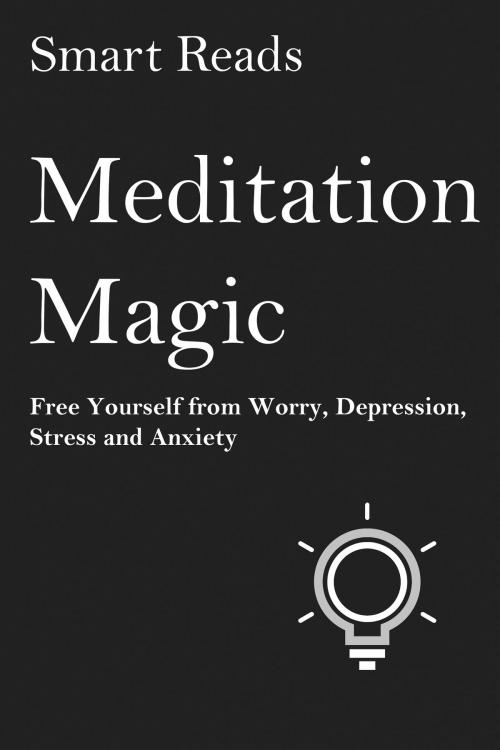 Cover of the book Meditation Magic: Free Yourself from Worry, Depression, Stress and Anxiety by SmartReads, SmartReads