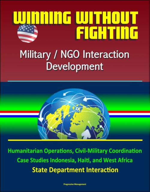 Cover of the book Winning Without Fighting: Military / NGO Interaction Development - Humanitarian Operations, Civil-Military Coordination, Case Studies Indonesia, Haiti, and West Africa, State Department Interaction by Progressive Management, Progressive Management