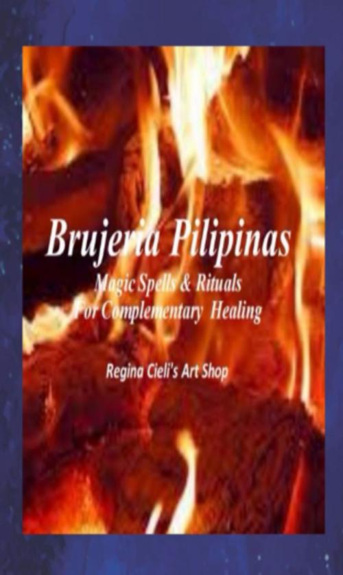Cover of the book Brujeria Pilipinas Spells & Rituals for Complementary Healing by Regina Cieli's Art Shop, Regina Cieli's Art Shop