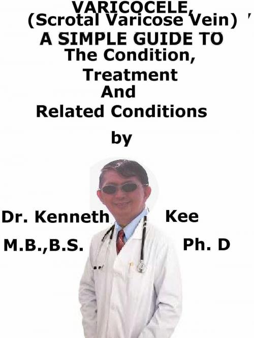 Cover of the book Varicocele, (Scrotal Varicose Vein) A Simple Guide To The Condition, Diagnosis, Treatment And Related Conditions by Kenneth Kee, Kenneth Kee