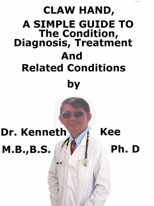 Cover of the book Claw Hand, A Simple Guide To The Condition, Diagnosis, Treatment And Related Conditions by Kenneth Kee, Kenneth Kee