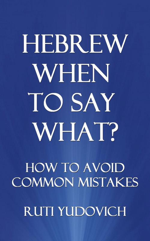 Cover of the book Hebrew, When to Say What? How to Avoid Common Mistakes by Ruti Yudovich, Ruti Yudovich