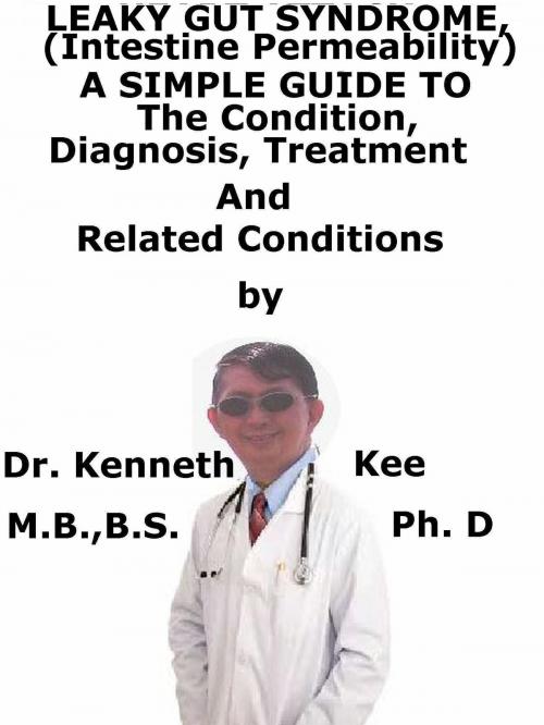 Cover of the book Leaky Gut Syndrome, (Intestine Permeability) A Simple Guide To The Condition, Diagnosis, Treatment And Related Conditions by Kenneth Kee, Kenneth Kee