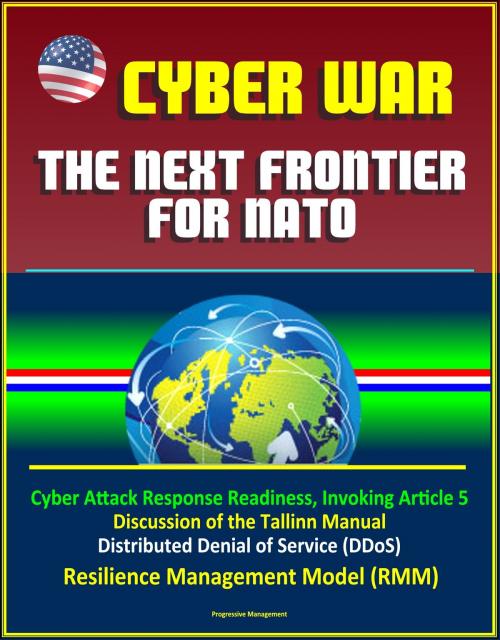 Cover of the book Cyber War: The Next Frontier for NATO - Cyber Attack Response Readiness, Invoking Article 5, Discussion of the Tallinn Manual, Distributed Denial of Service (DDoS), Resilience Management Model (RMM) by Progressive Management, Progressive Management