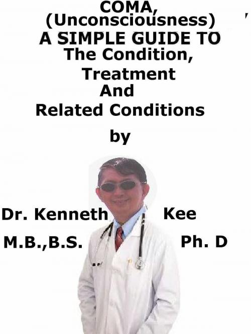 Cover of the book Coma, (Unconsciousness) A Simple Guide To The Condition, Treatment And Related Conditions by Kenneth Kee, Kenneth Kee