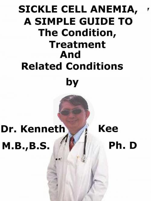 Cover of the book Sickle Cell Anemia, A Simple Guide To The Condition, Treatment And Related Conditions by Kenneth Kee, Kenneth Kee