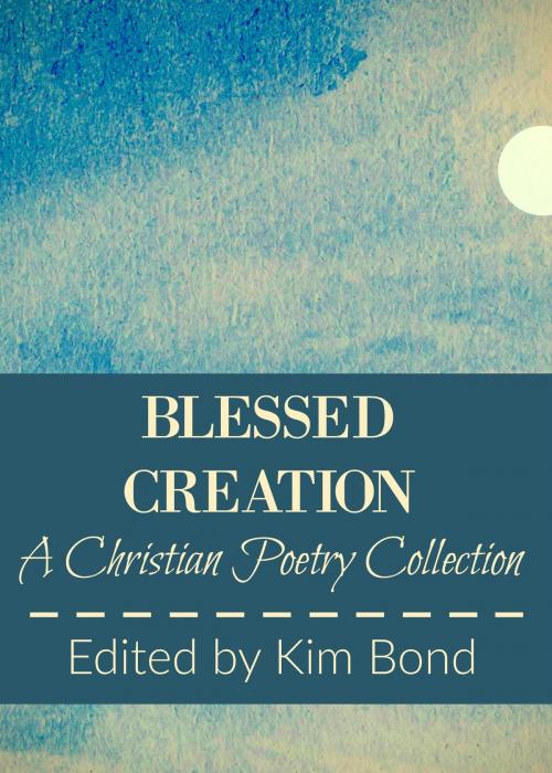 Cover of the book Blessed Creation: A Christian Poetry Collection by Kim Bond, Kim Bond